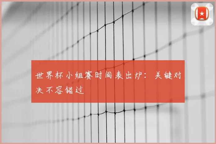 世界杯小组赛时间表出炉：关键对决不容错过