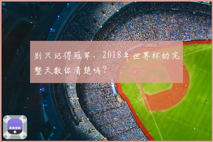别只记得冠军,2018年世界杯的完整天数你清楚吗?