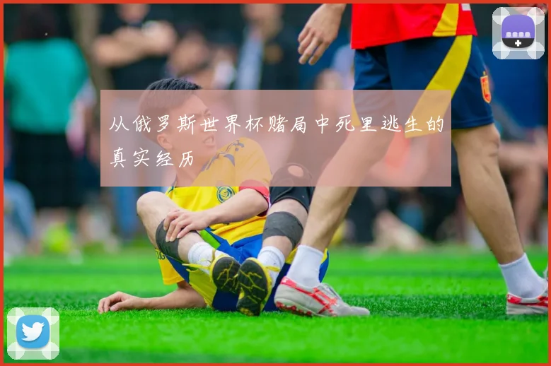 从俄罗斯世界杯赌局中死里逃生的真实经历