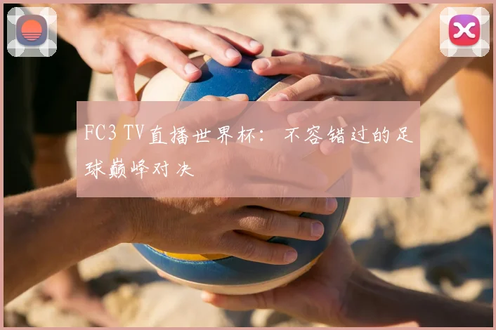 FC3 TV直播世界杯:不容错过的足球巅峰对决