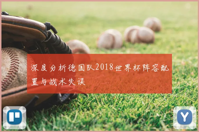 深度分析德国队2018世界杯阵容配置与战术失误