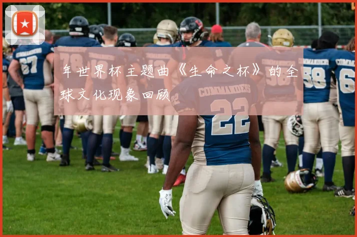 年世界杯主题曲《生命之杯》的全球文化现象回顾
