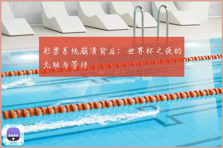 彩票系统崩溃背后：世界杯之夜的无助与等待