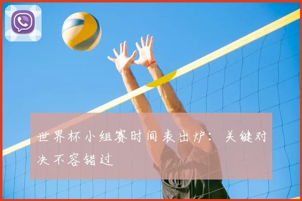 世界杯小组赛时间表出炉：关键对决不容错过