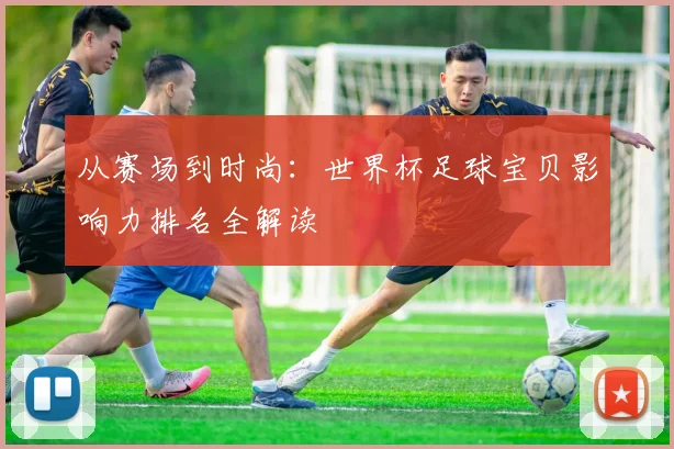 从赛场到时尚：世界杯足球宝贝影响力排名全解读