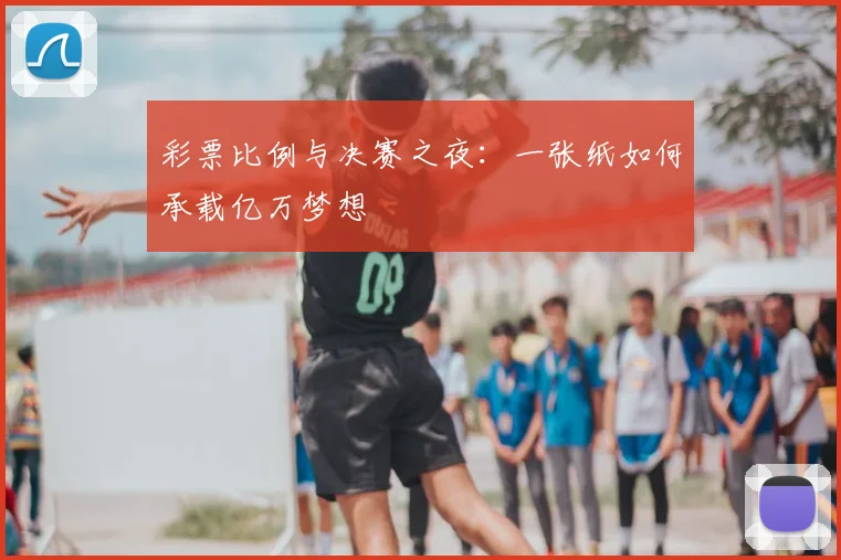 彩票比例与决赛之夜：一张纸如何承载亿万梦想