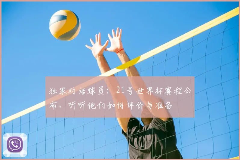 独家对话球员:21号世界杯赛程公布,听听他们如何评价与准备