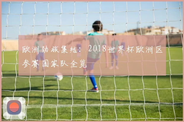 欧洲劲旅集结：2018世界杯欧洲区参赛国家队全览